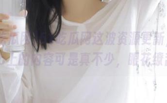 51吃瓜网这波资源更新，GitHub上的内容可是真不少，眼花缭乱！