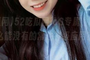 52吃瓜网ioS专属，吃瓜党怎么能没有的常驻神级应用？