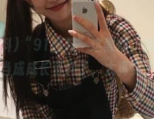 “91爆料”这黑料，我都想收藏当成成长资料了，太真实了！