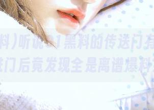 听说91黑料的传送门有点迷，进门后竟发现全是离谱爆料？