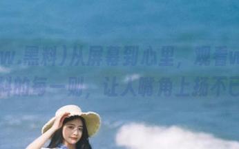 从屏幕到心里，观看www.黑料的每一则，让人嘴角上扬不已！