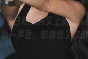 今日吃瓜网又上新货，最新内容犹如平地一声雷，噼啪炸了你的日常！