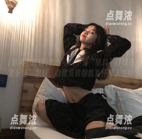黑料不打烊 怎么可以不爱“黑料不打烊万里长征”视频,剧情反转得我直怀疑人生!