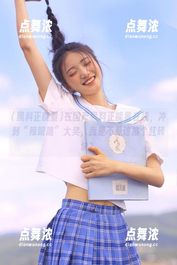 在国产黑料正能量在线，冲刺“辣眼睛”大奖，我是不是该推个红砖块？