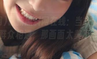 最新黑料网在线：当故事戏精与吃瓜群众相遇，那画面太美不敢想！